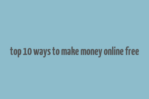 top 10 ways to make money online free