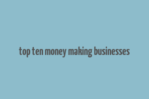 top ten money making businesses