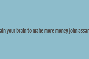 train your brain to make more money john assaraf