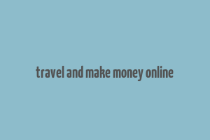 travel and make money online