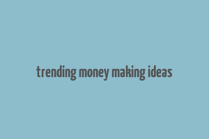 trending money making ideas