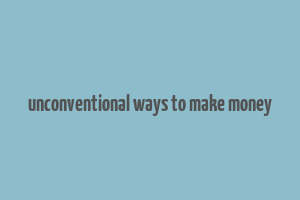 unconventional ways to make money