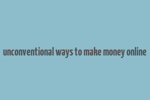 unconventional ways to make money online