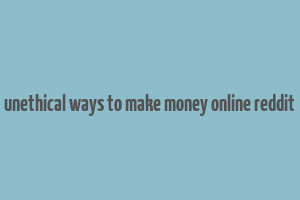 unethical ways to make money online reddit