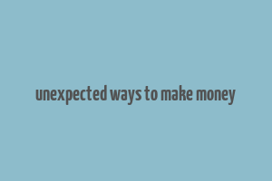 unexpected ways to make money