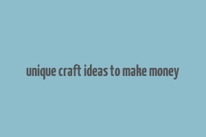 unique craft ideas to make money