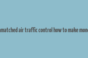 unmatched air traffic control how to make money