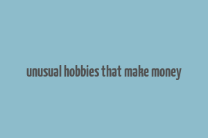 unusual hobbies that make money