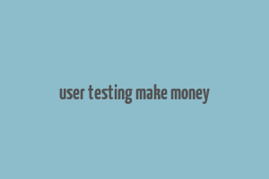 user testing make money