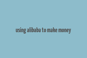 using alibaba to make money