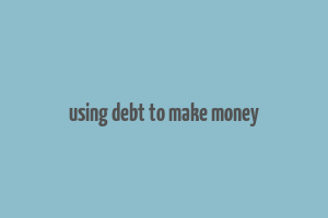 using debt to make money