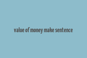 value of money make sentence