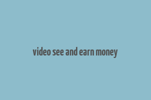 video see and earn money