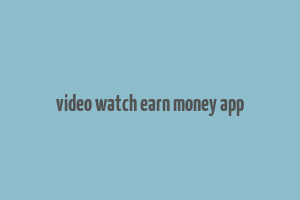 video watch earn money app