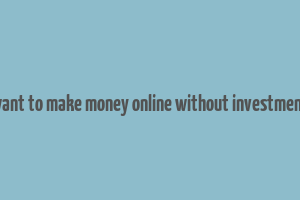 want to make money online without investment