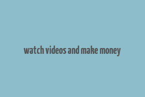 watch videos and make money