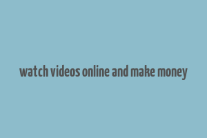 watch videos online and make money