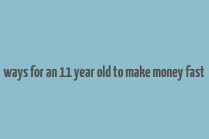 ways for an 11 year old to make money fast