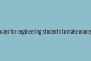 ways for engineering students to make money