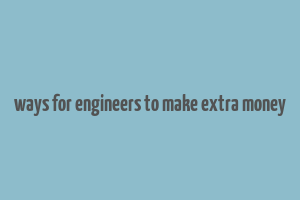 ways for engineers to make extra money