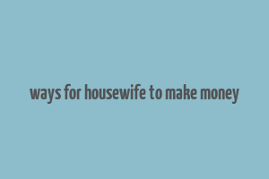 ways for housewife to make money