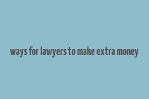 ways for lawyers to make extra money