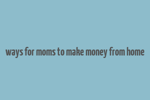 ways for moms to make money from home