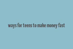 ways for teens to make money fast