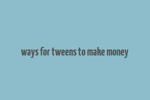 ways for tweens to make money