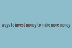 ways to invest money to make more money