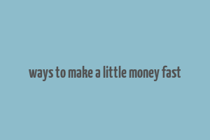 ways to make a little money fast