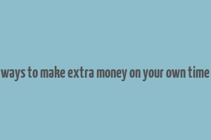 ways to make extra money on your own time