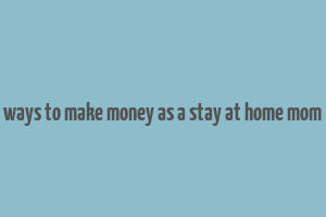 ways to make money as a stay at home mom