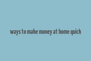 ways to make money at home quick