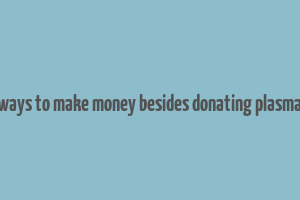 ways to make money besides donating plasma