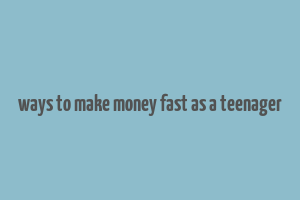 ways to make money fast as a teenager