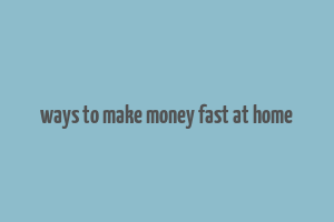 ways to make money fast at home