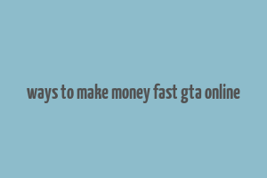 ways to make money fast gta online