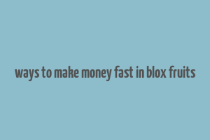 ways to make money fast in blox fruits