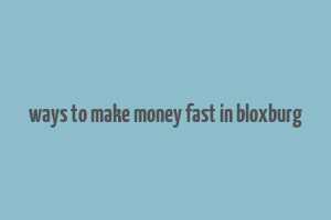 ways to make money fast in bloxburg