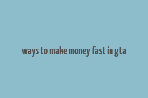 ways to make money fast in gta