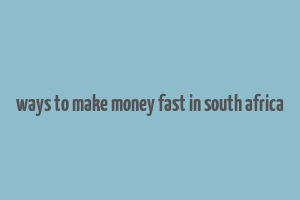 ways to make money fast in south africa