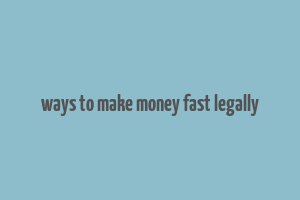 ways to make money fast legally