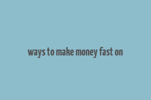 ways to make money fast on