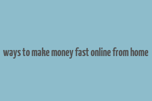 ways to make money fast online from home