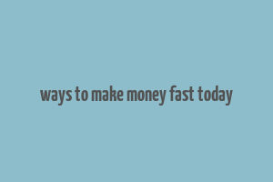 ways to make money fast today