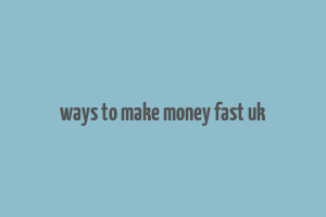 ways to make money fast uk