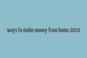 ways to make money from home 2024