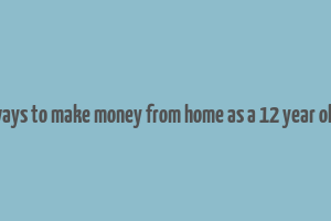 ways to make money from home as a 12 year old