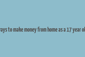 ways to make money from home as a 17 year old